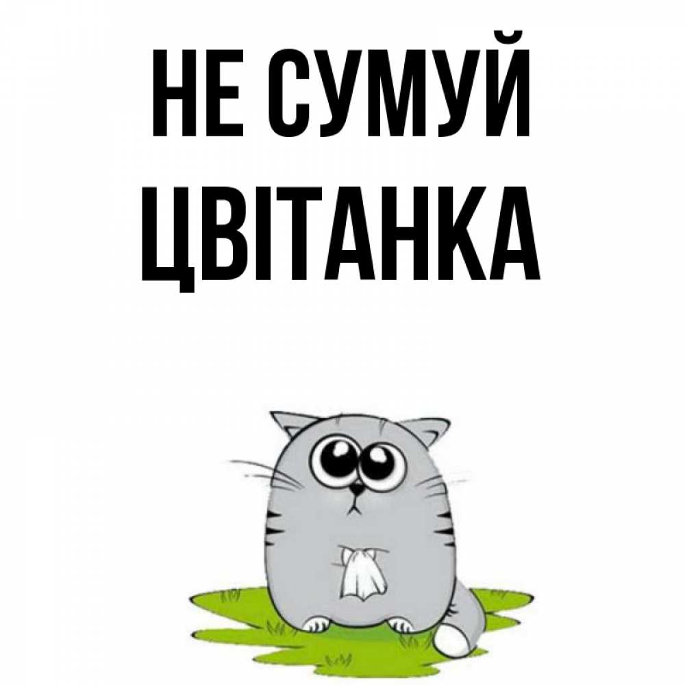 Открытка на каждый день з підписом, Цвітанка Не сумуй грустный котяра Прикольна листівка з побажанням онлайн скачати безкоштовно 