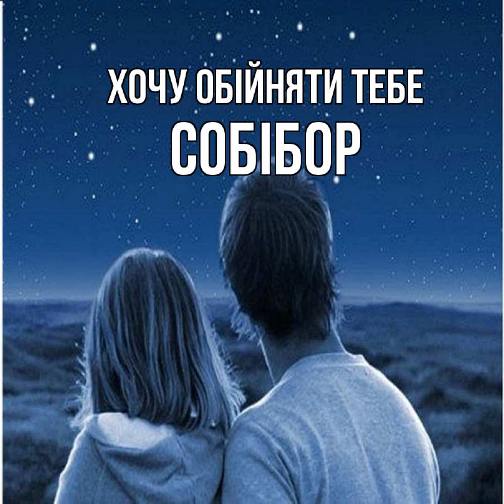 Открытка на каждый день з підписом, Собібор Хочу обійняти тебе парень с девушкой смотрят на звезды Прикольна листівка з побажанням онлайн скачати безкоштовно 