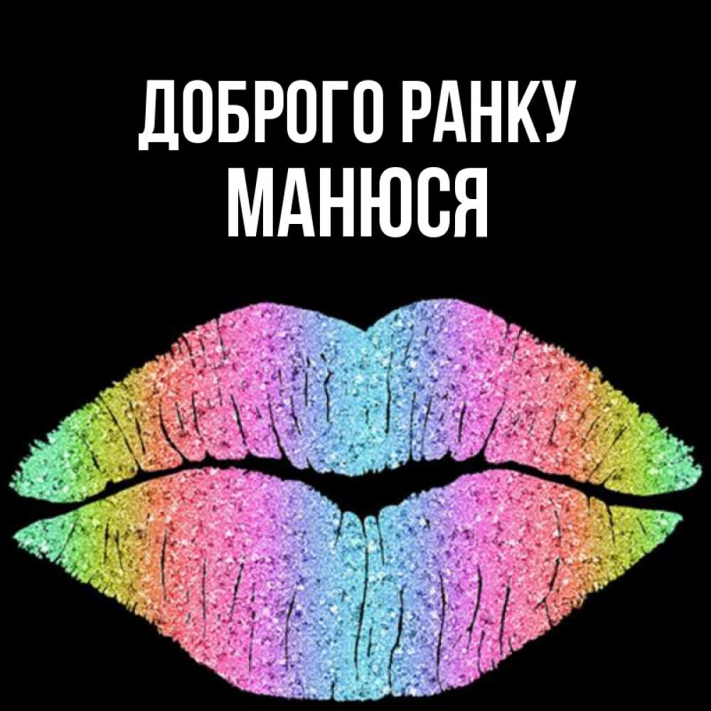 Открытка на каждый день з підписом, Манюся Доброго ранку радужные губы Прикольна листівка з побажанням онлайн скачати безкоштовно 