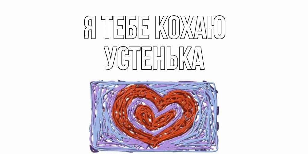 Открытка на каждый день з підписом, Устенька Я тебе кохаю сердце Прикольна листівка з побажанням онлайн скачати безкоштовно 
