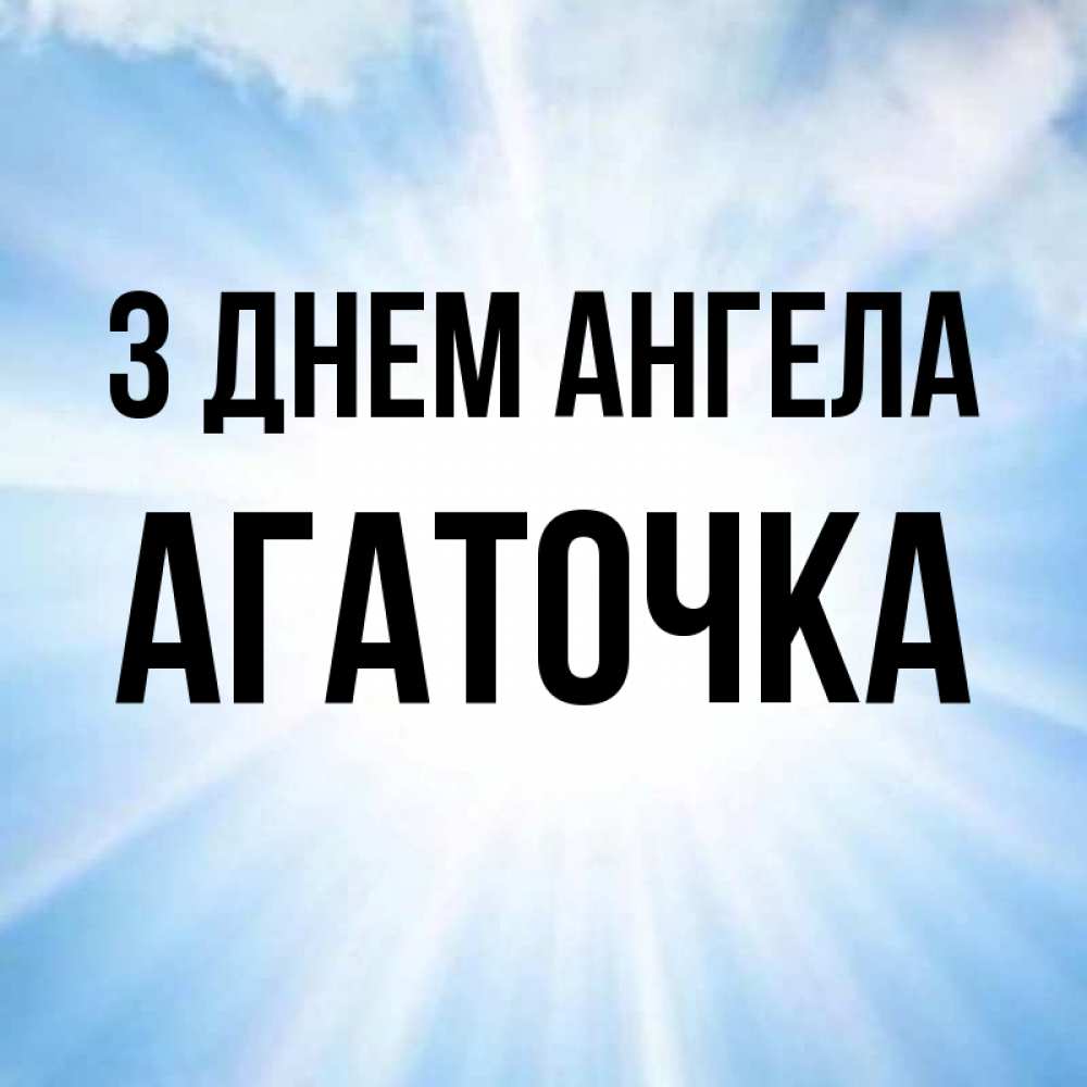 Открытка на каждый день з підписом, Агаточка З Днем ангела свет небесный Прикольна листівка з побажанням онлайн скачати безкоштовно 