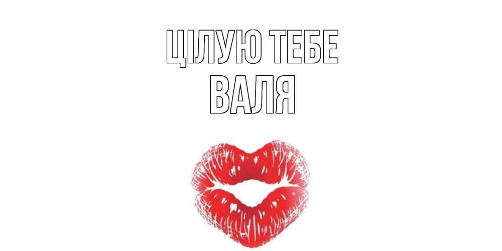 Открытка на каждый день з підписом, Валя Цілую тебе поцелуй Прикольна листівка з побажанням онлайн скачати безкоштовно 