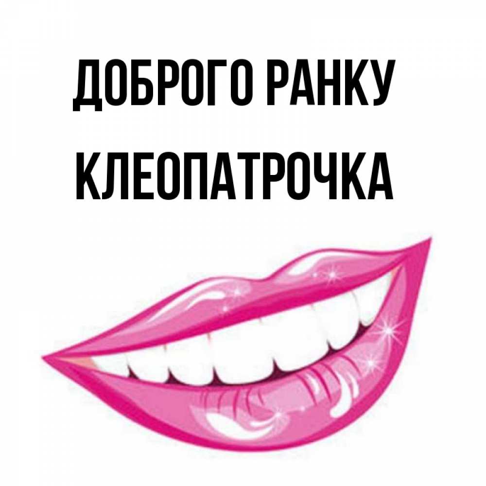 Открытка на каждый день з підписом, Клеопатрочка Доброго ранку розовые губы и белые зубы Прикольна листівка з побажанням онлайн скачати безкоштовно 