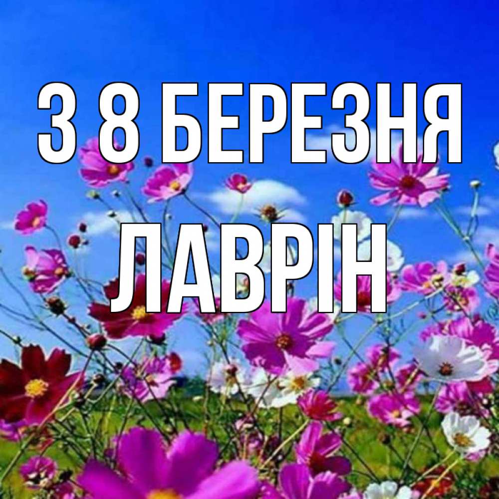 Открытка на каждый день з підписом, Лаврін З 8 БЕРЕЗНЯ цветы Прикольна листівка з побажанням онлайн скачати безкоштовно 