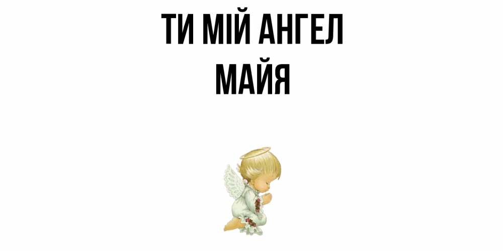 Открытка на каждый день з підписом, Майя Ти мій ангел ангел Прикольна листівка з побажанням онлайн скачати безкоштовно 