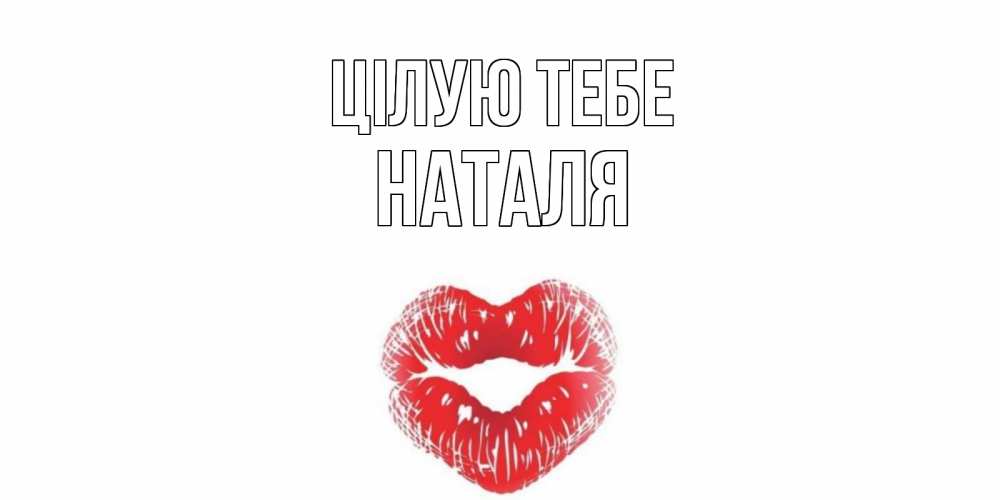 Открытка на каждый день з підписом, Наталя Цілую тебе поцелуй Прикольна листівка з побажанням онлайн скачати безкоштовно 