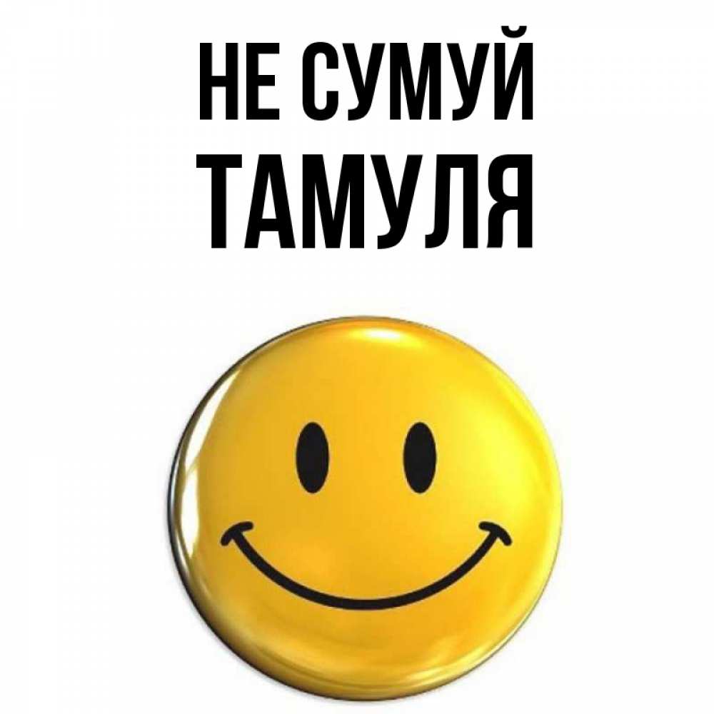 Открытка на каждый день з підписом, Тамуля Не сумуй желаем всем позитива Прикольна листівка з побажанням онлайн скачати безкоштовно 