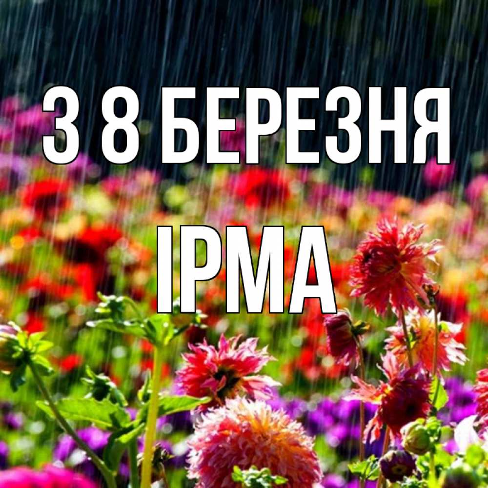 Открытка на каждый день з підписом, Ірма З 8 БЕРЕЗНЯ цветы под дождиком к международному женскому дню Прикольна листівка з побажанням онлайн скачати безкоштовно 