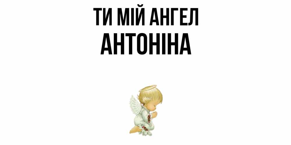Открытка на каждый день з підписом, Антоніна Ти мій ангел ангел Прикольна листівка з побажанням онлайн скачати безкоштовно 