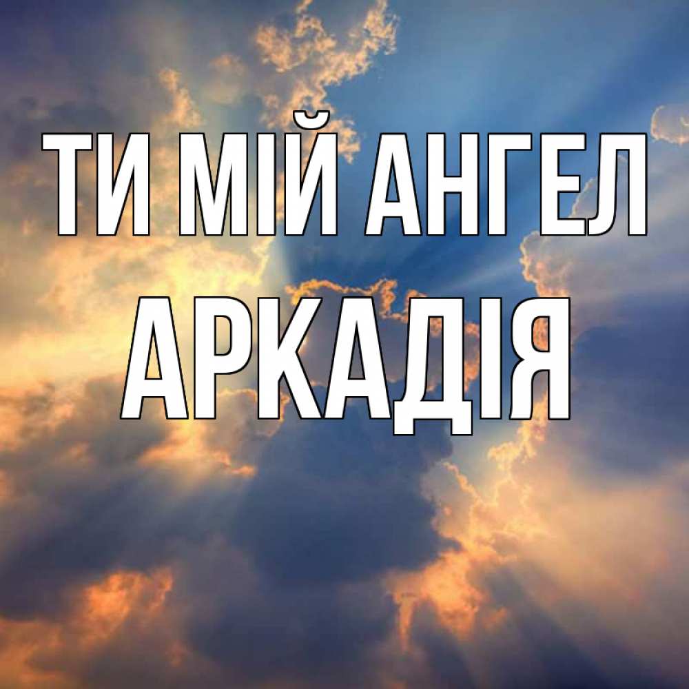 Открытка на каждый день з підписом, Аркадія Ти мій ангел ангельский свет сквозь облака Прикольна листівка з побажанням онлайн скачати безкоштовно 