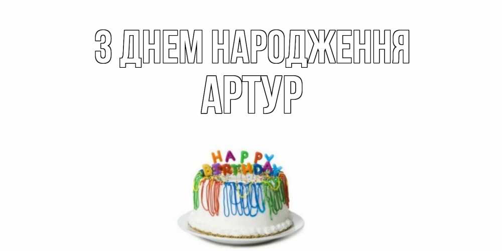 Открытка на каждый день з підписом, Артур З Днем народження Тортик Прикольна листівка з побажанням онлайн скачати безкоштовно 