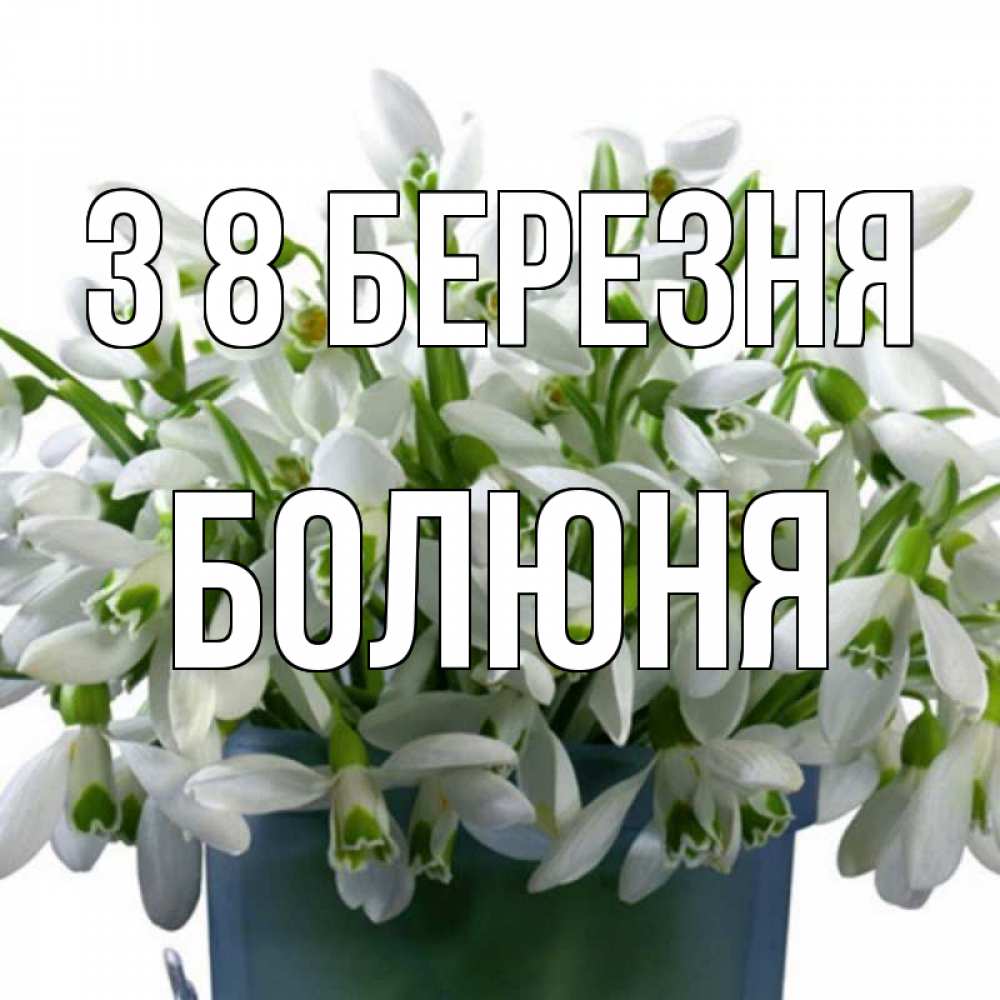 Открытка на каждый день з підписом, Болюня З 8 БЕРЕЗНЯ цветы к международному женскому дню Прикольна листівка з побажанням онлайн скачати безкоштовно 