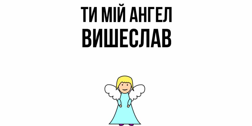 Открытка на каждый день з підписом, Вишеслав Ти мій ангел ангел Прикольна листівка з побажанням онлайн скачати безкоштовно 