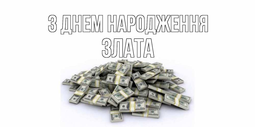 Открытка на каждый день з підписом, Злата З Днем народження деньги, доллары Прикольна листівка з побажанням онлайн скачати безкоштовно 