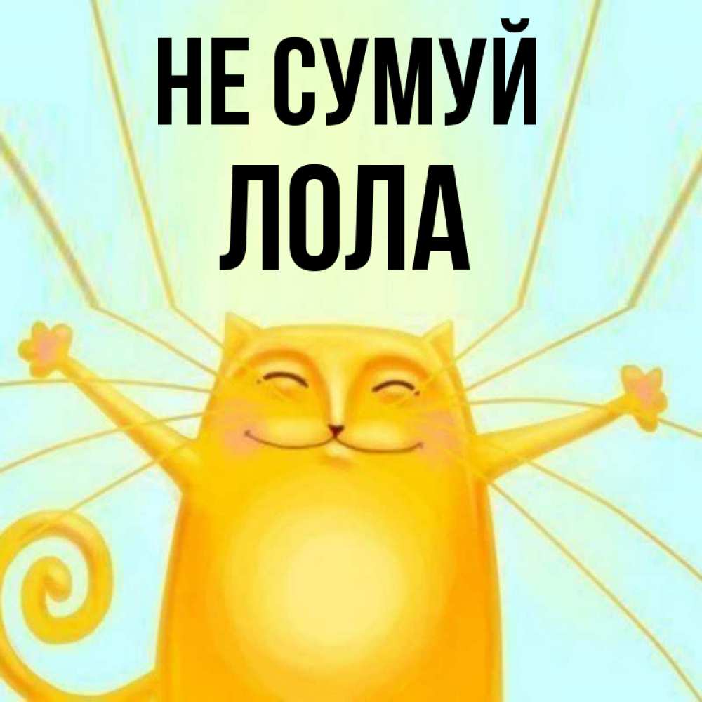 Открытка на каждый день з підписом, Лола Не сумуй обнимашки усатые Прикольна листівка з побажанням онлайн скачати безкоштовно 