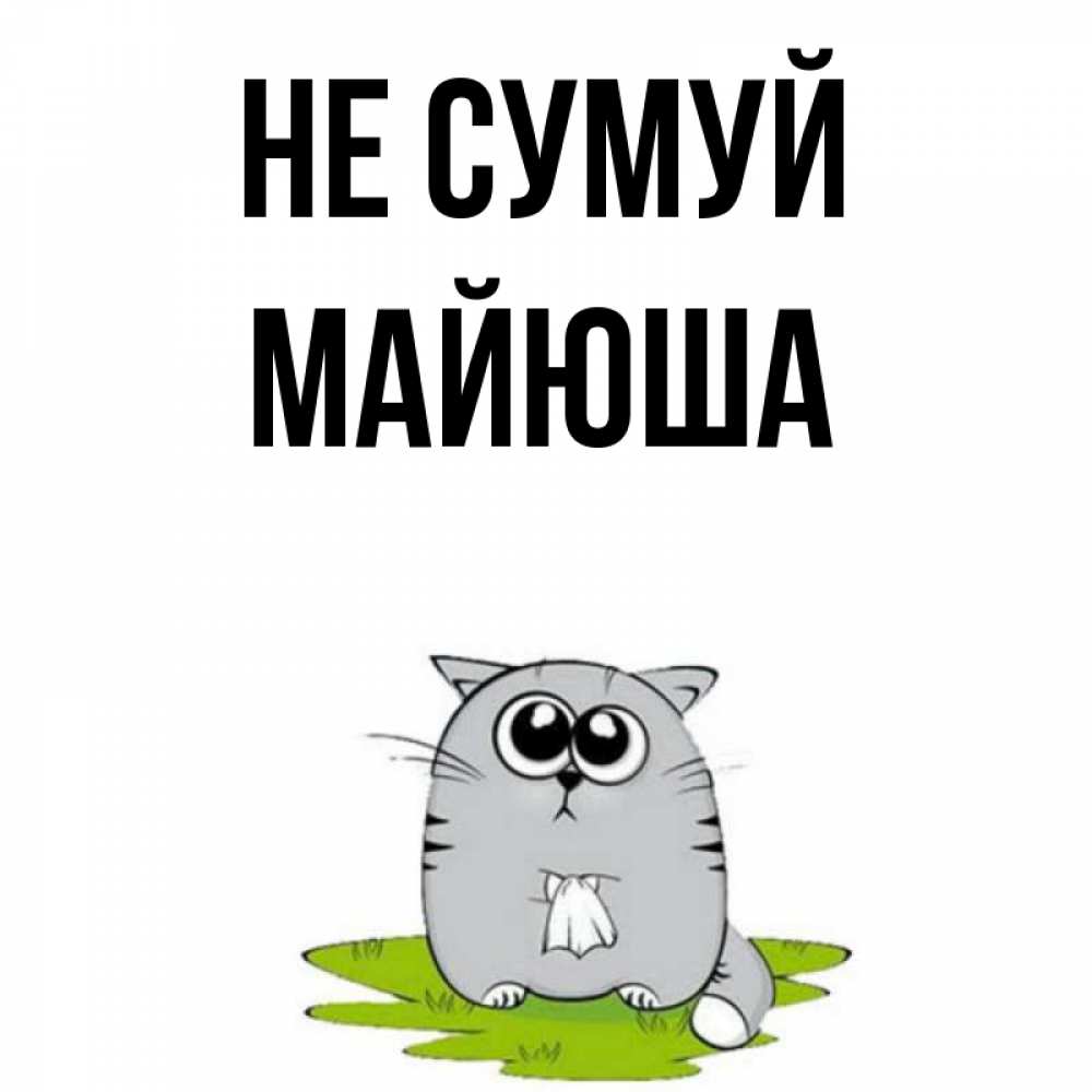 Открытка на каждый день з підписом, Майюша Не сумуй грустный котяра Прикольна листівка з побажанням онлайн скачати безкоштовно 