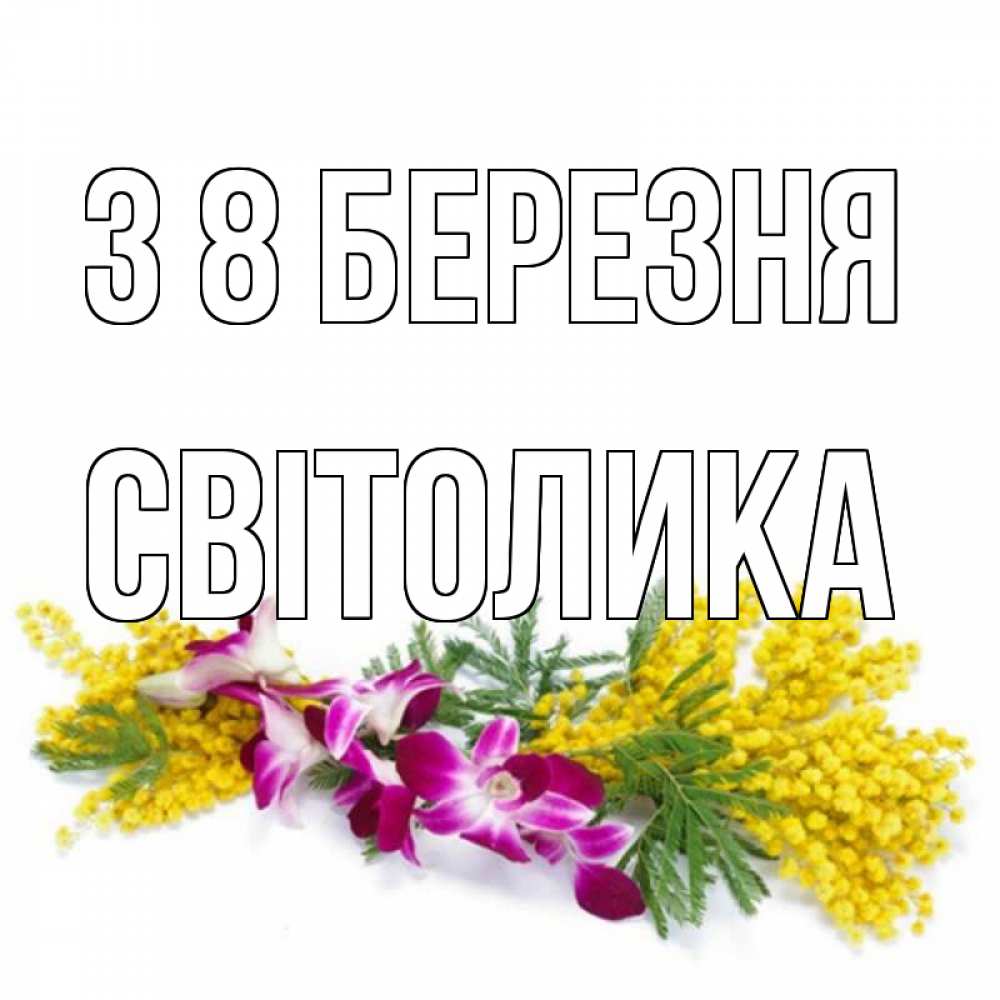 Открытка на каждый день з підписом, Світолика З 8 БЕРЕЗНЯ открытка на международный женский день с цветами  1 Прикольна листівка з побажанням онлайн скачати безкоштовно 