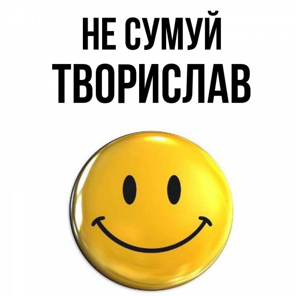 Открытка на каждый день з підписом, Творислав Не сумуй желаем всем позитива Прикольна листівка з побажанням онлайн скачати безкоштовно 