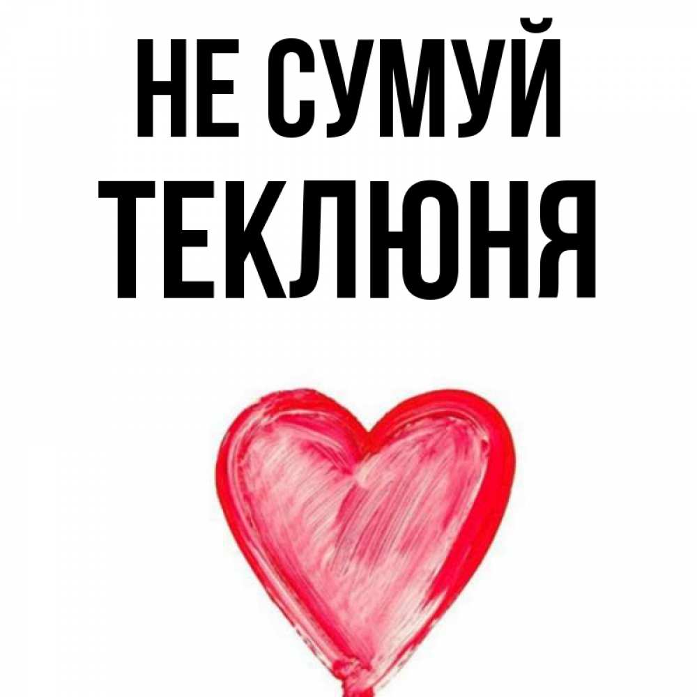 Открытка на каждый день з підписом, Теклюня Не сумуй сердечко Прикольна листівка з побажанням онлайн скачати безкоштовно 
