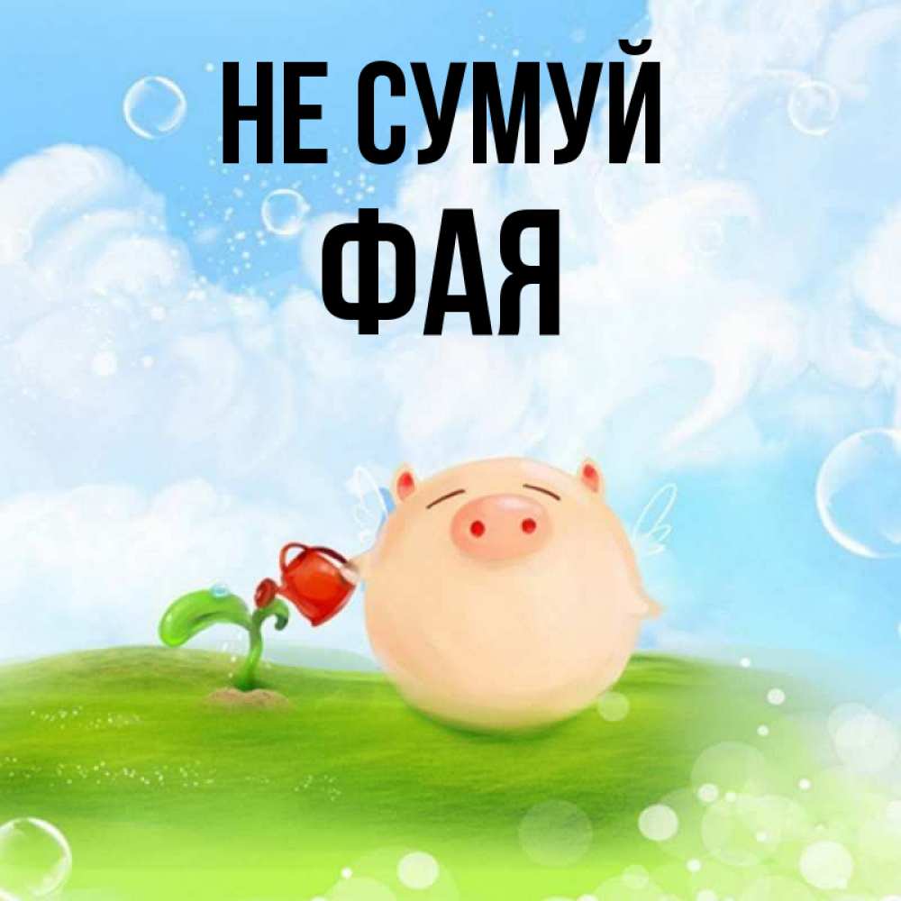 Открытка на каждый день з підписом, Фая Не сумуй поливает цветок порося Прикольна листівка з побажанням онлайн скачати безкоштовно 