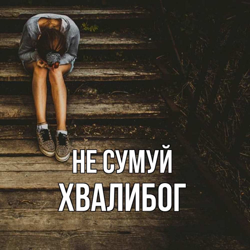 Открытка на каждый день з підписом, Хвалибог Не сумуй девушка сидит на деревянных ступеньках Прикольна листівка з побажанням онлайн скачати безкоштовно 