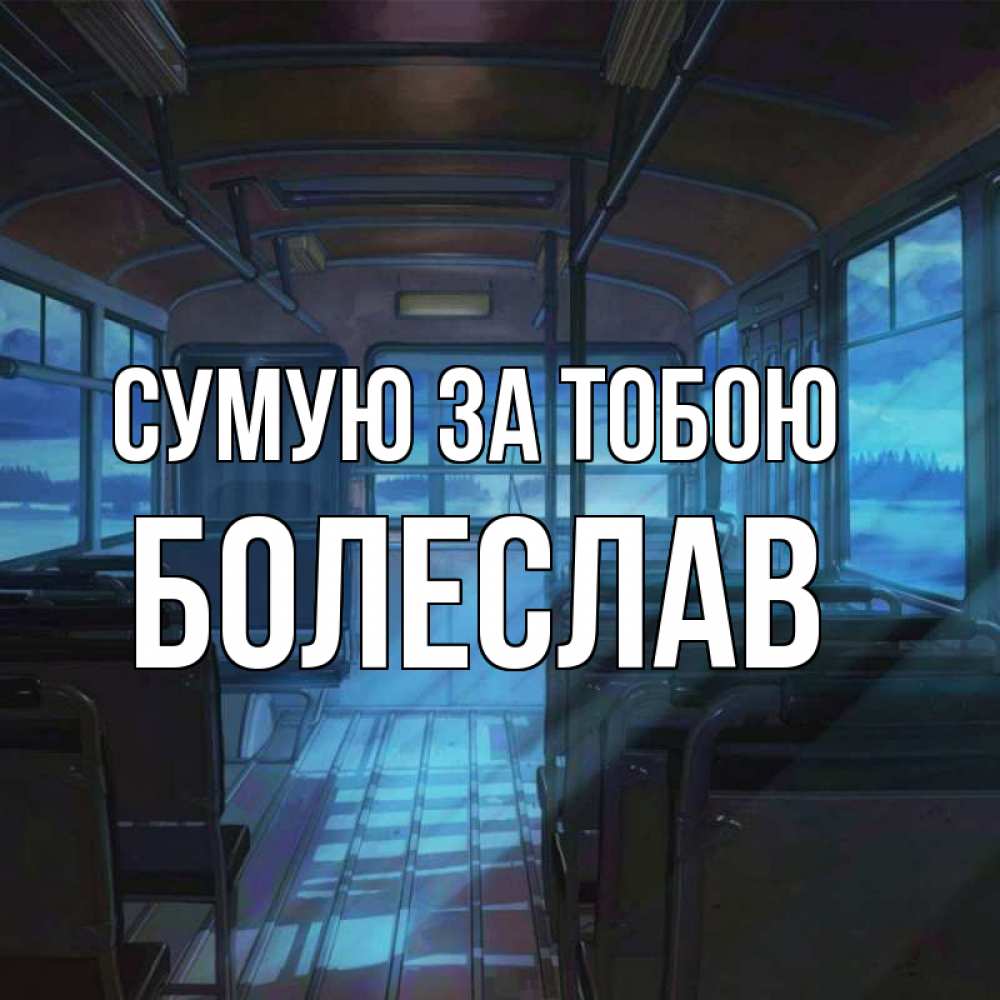 Открытка на каждый день з підписом, Болеслав Сумую за тобою тоска Прикольна листівка з побажанням онлайн скачати безкоштовно 