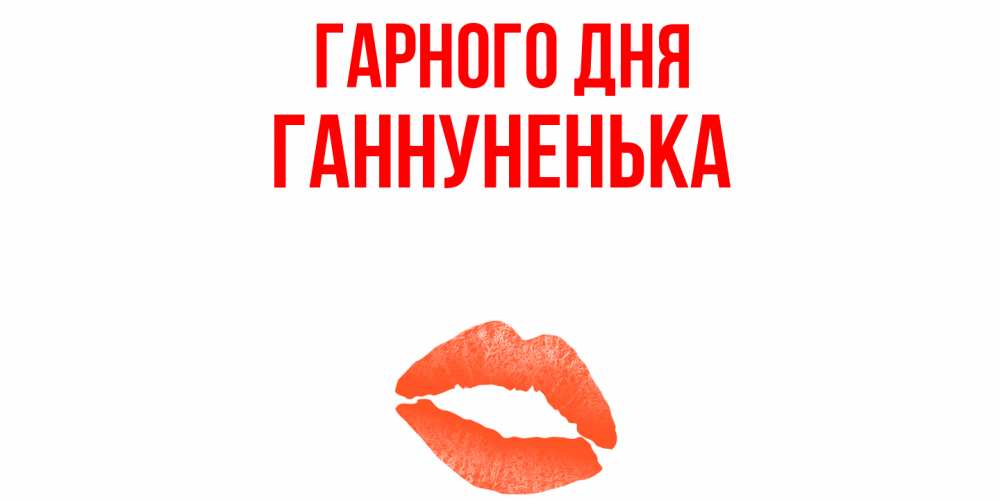 Открытка на каждый день з підписом, Ганнуненька Гарного дня удачного дня с поцелуем Прикольна листівка з побажанням онлайн скачати безкоштовно 