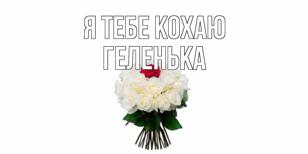 Открытка на каждый день з підписом, Геленька Я тебе кохаю единственная Прикольна листівка з побажанням онлайн скачати безкоштовно 