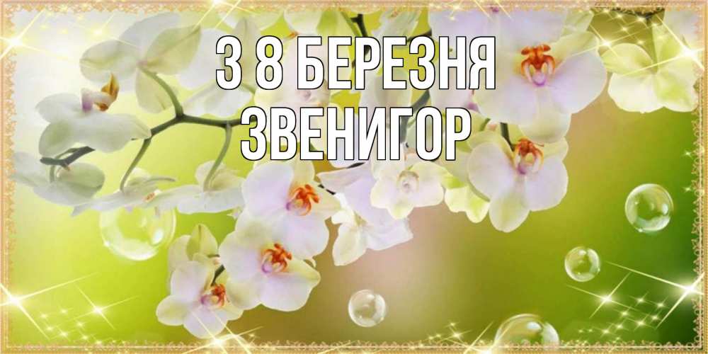 Открытка на каждый день з підписом, Звенигор З 8 БЕРЕЗНЯ открытка с цветами на международный женский день Прикольна листівка з побажанням онлайн скачати безкоштовно 