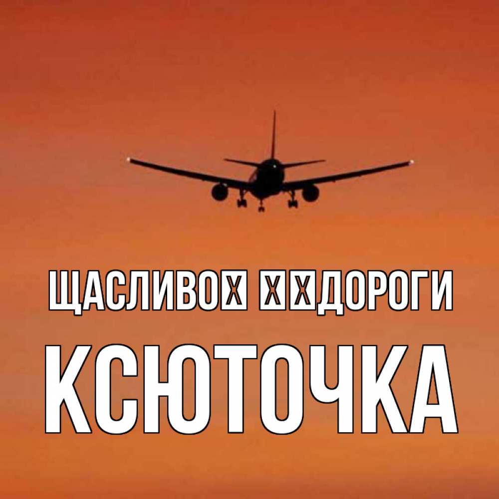 Открытка на каждый день з підписом, Ксюточка Щасливої ​​дороги силуэт самолета Прикольна листівка з побажанням онлайн скачати безкоштовно 