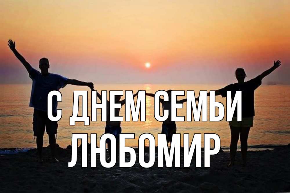 Открытка на каждый день з підписом, Любомир С днем семьи мама, папа, дети, дочка,сын, море, пляж, закат Прикольна листівка з побажанням онлайн скачати безкоштовно 