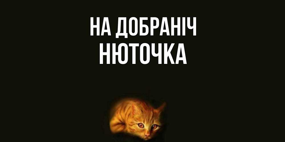 Открытка на каждый день з підписом, Нюточка На добраніч кот Прикольна листівка з побажанням онлайн скачати безкоштовно 
