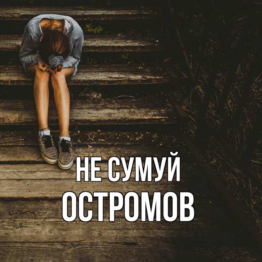 Открытка на каждый день з підписом, Остромов Не сумуй девушка сидит на деревянных ступеньках Прикольна листівка з побажанням онлайн скачати безкоштовно 