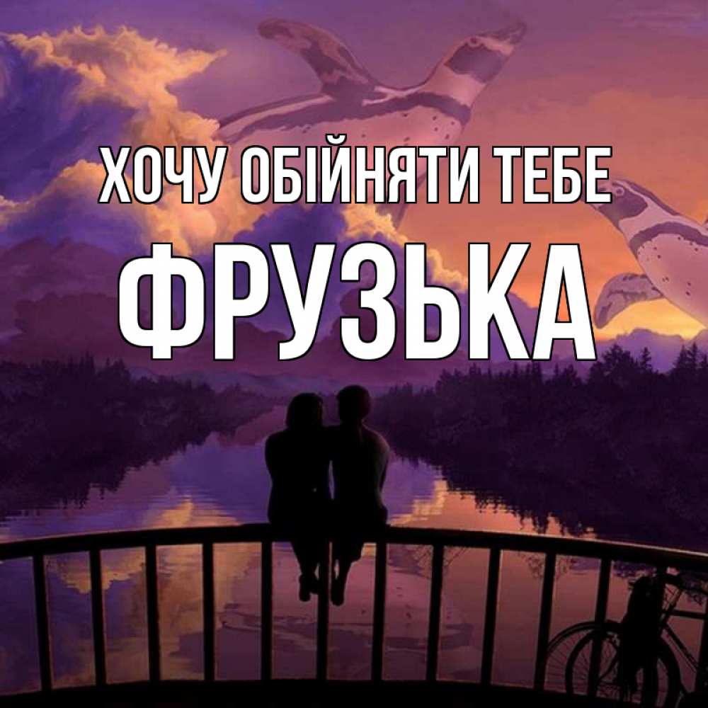 Открытка на каждый день з підписом, Фрузька Хочу обійняти тебе парочка сидит на мосте или на набережной Прикольна листівка з побажанням онлайн скачати безкоштовно 