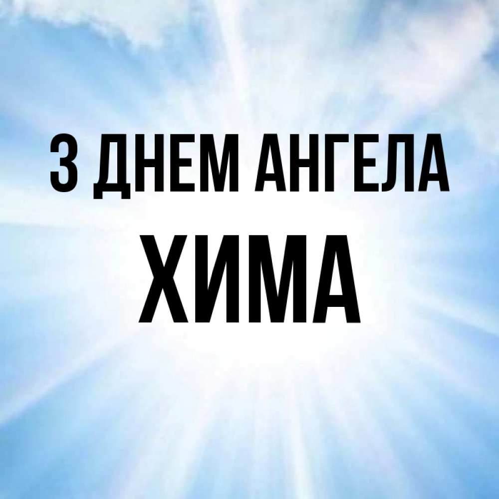 Открытка на каждый день з підписом, Хима З Днем ангела свет небесный Прикольна листівка з побажанням онлайн скачати безкоштовно 