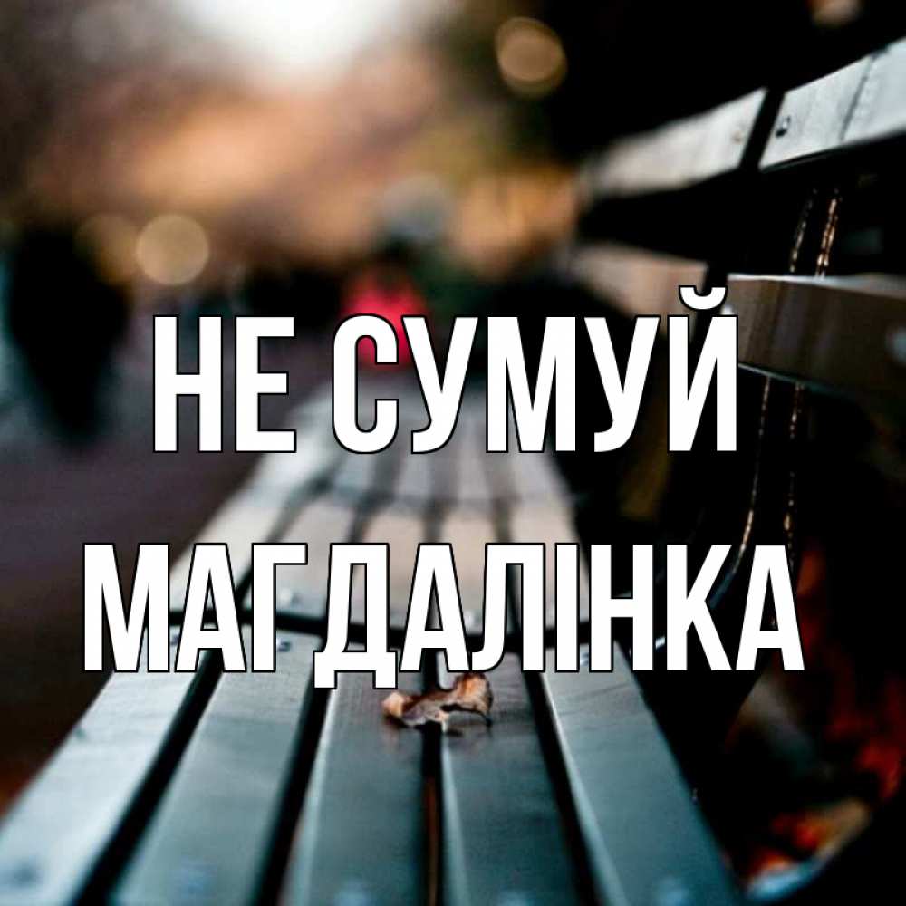 Открытка на каждый день з підписом, Магдалінка Не сумуй размытый фон Прикольна листівка з побажанням онлайн скачати безкоштовно 