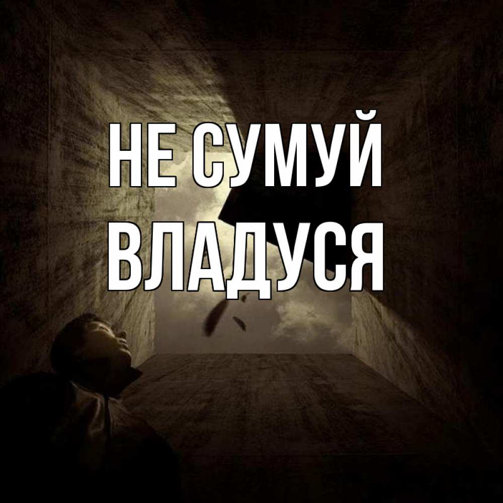 Открытка на каждый день з підписом, Владуся Не сумуй жуть Прикольна листівка з побажанням онлайн скачати безкоштовно 