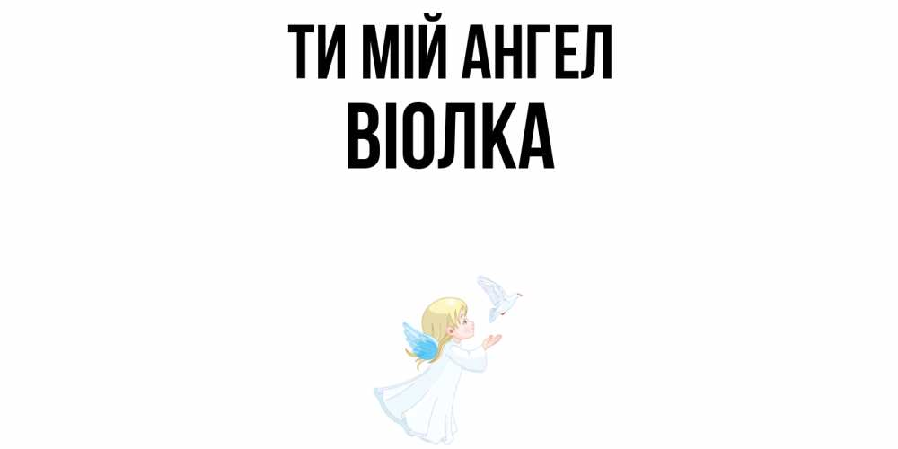 Открытка на каждый день з підписом, Віолка Ти мій ангел ангел, голубь Прикольна листівка з побажанням онлайн скачати безкоштовно 