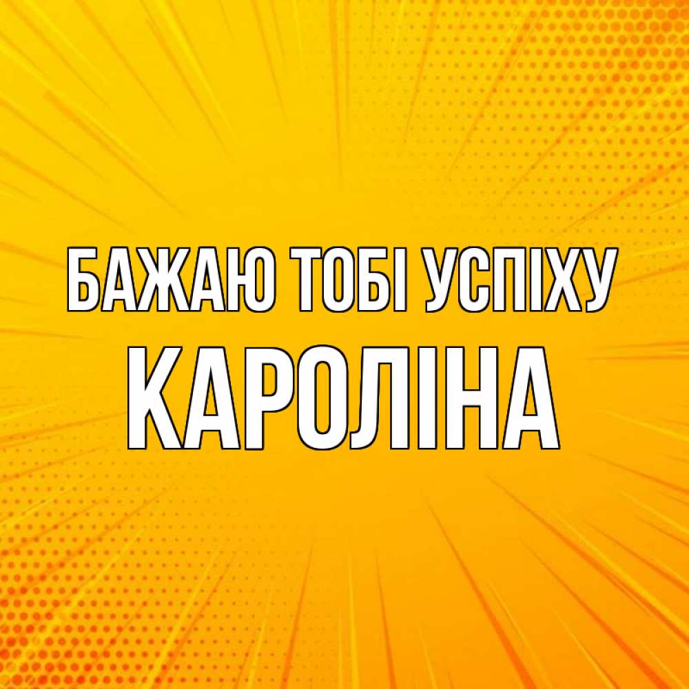 Открытка на каждый день з підписом, Кароліна Бажаю тобі успіху фон Прикольна листівка з побажанням онлайн скачати безкоштовно 