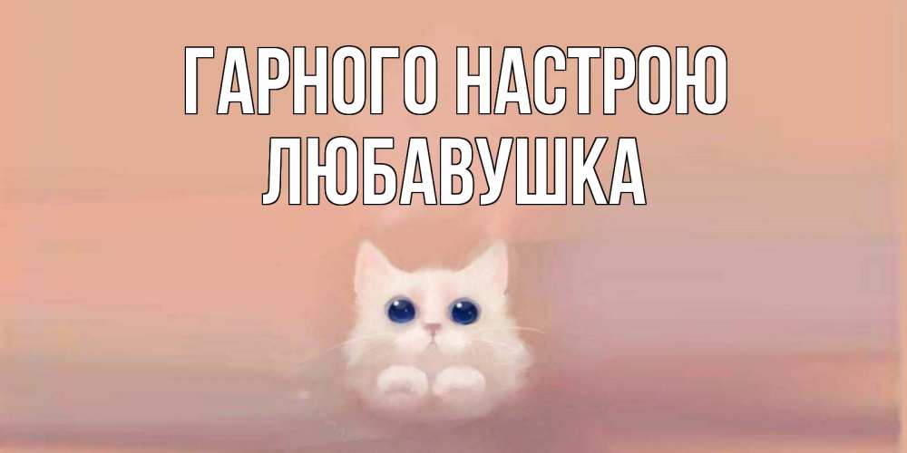 Открытка на каждый день з підписом, Любавушка Гарного настрою кошка Прикольна листівка з побажанням онлайн скачати безкоштовно 