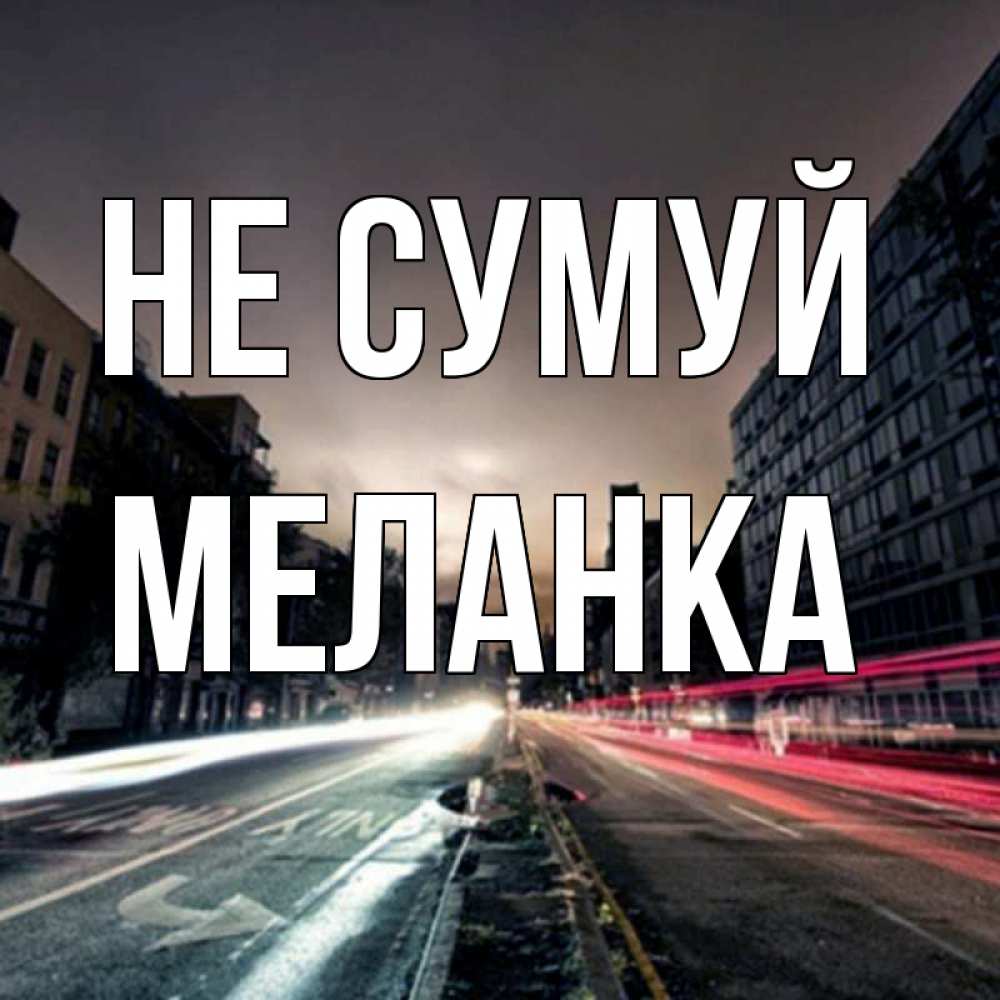 Открытка на каждый день з підписом, Меланка Не сумуй съемка ночью Прикольна листівка з побажанням онлайн скачати безкоштовно 