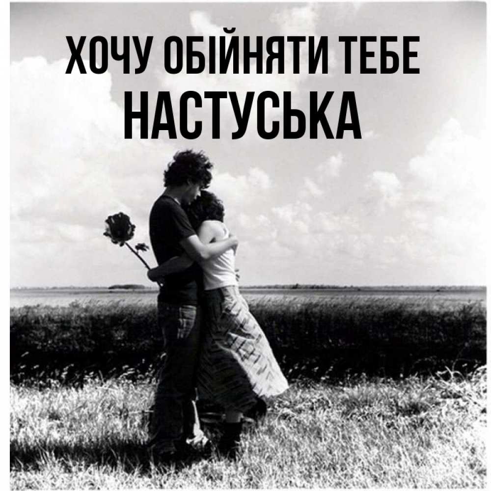 Открытка на каждый день з підписом, Настуська Хочу обійняти тебе чернобелое фото Прикольна листівка з побажанням онлайн скачати безкоштовно 