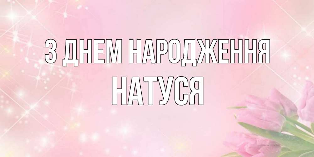 Открытка на каждый день з підписом, Натуся З Днем народження открытки в нежных цветах Прикольна листівка з побажанням онлайн скачати безкоштовно 