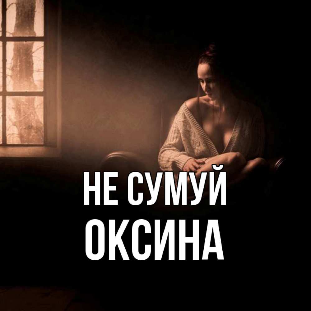 Открытка на каждый день з підписом, Оксина Не сумуй сидя у окна Прикольна листівка з побажанням онлайн скачати безкоштовно 