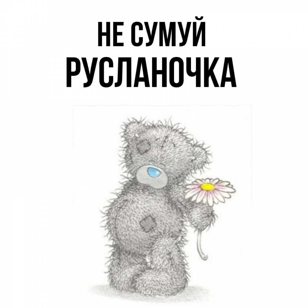 Открытка на каждый день з підписом, Русланочка Не сумуй Плюшевый медвежонок с заплатками Прикольна листівка з побажанням онлайн скачати безкоштовно 
