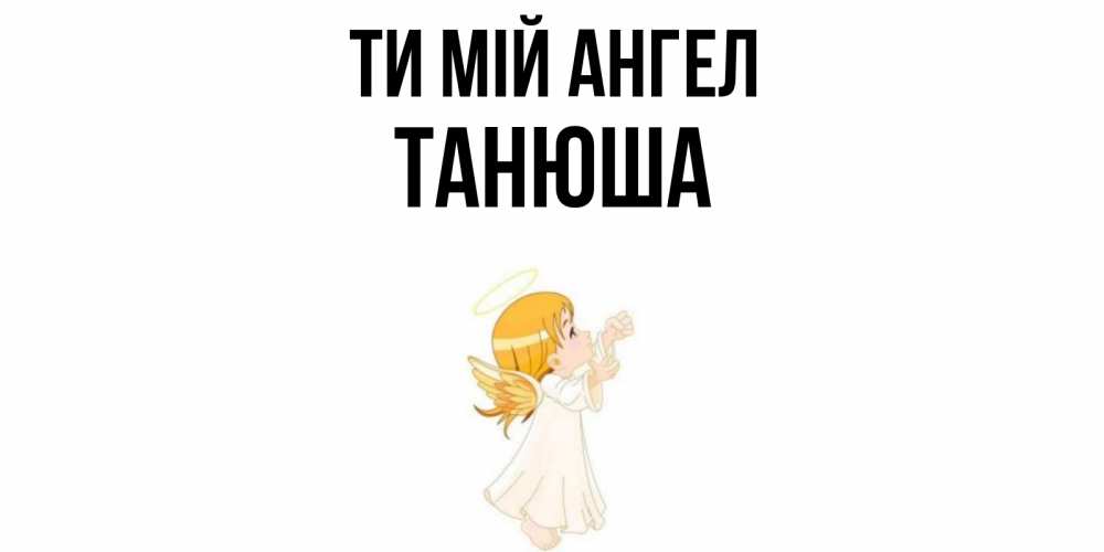 Открытка на каждый день з підписом, Танюша Ти мій ангел ангел, девочка Прикольна листівка з побажанням онлайн скачати безкоштовно 