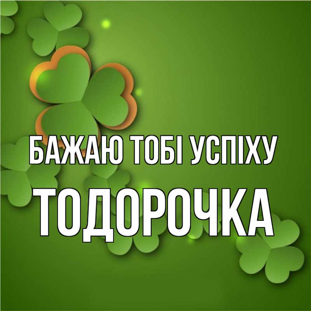 Открытка на каждый день з підписом, Тодорочка Бажаю тобі успіху много трехлистных листочков клевера Прикольна листівка з побажанням онлайн скачати безкоштовно 