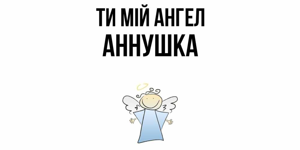Открытка на каждый день з підписом, Аннушка Ти мій ангел ангел Прикольна листівка з побажанням онлайн скачати безкоштовно 