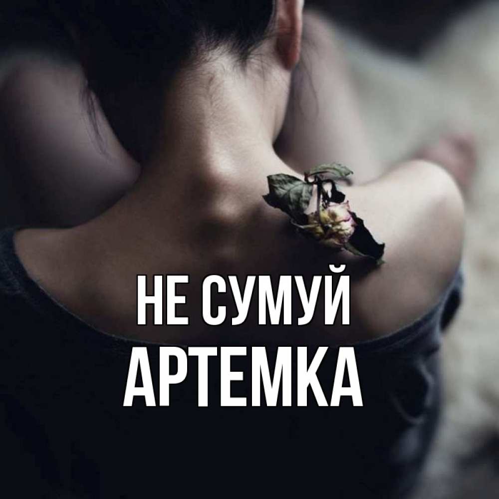 Открытка на каждый день з підписом, Артемка Не сумуй девушка со спины Прикольна листівка з побажанням онлайн скачати безкоштовно 
