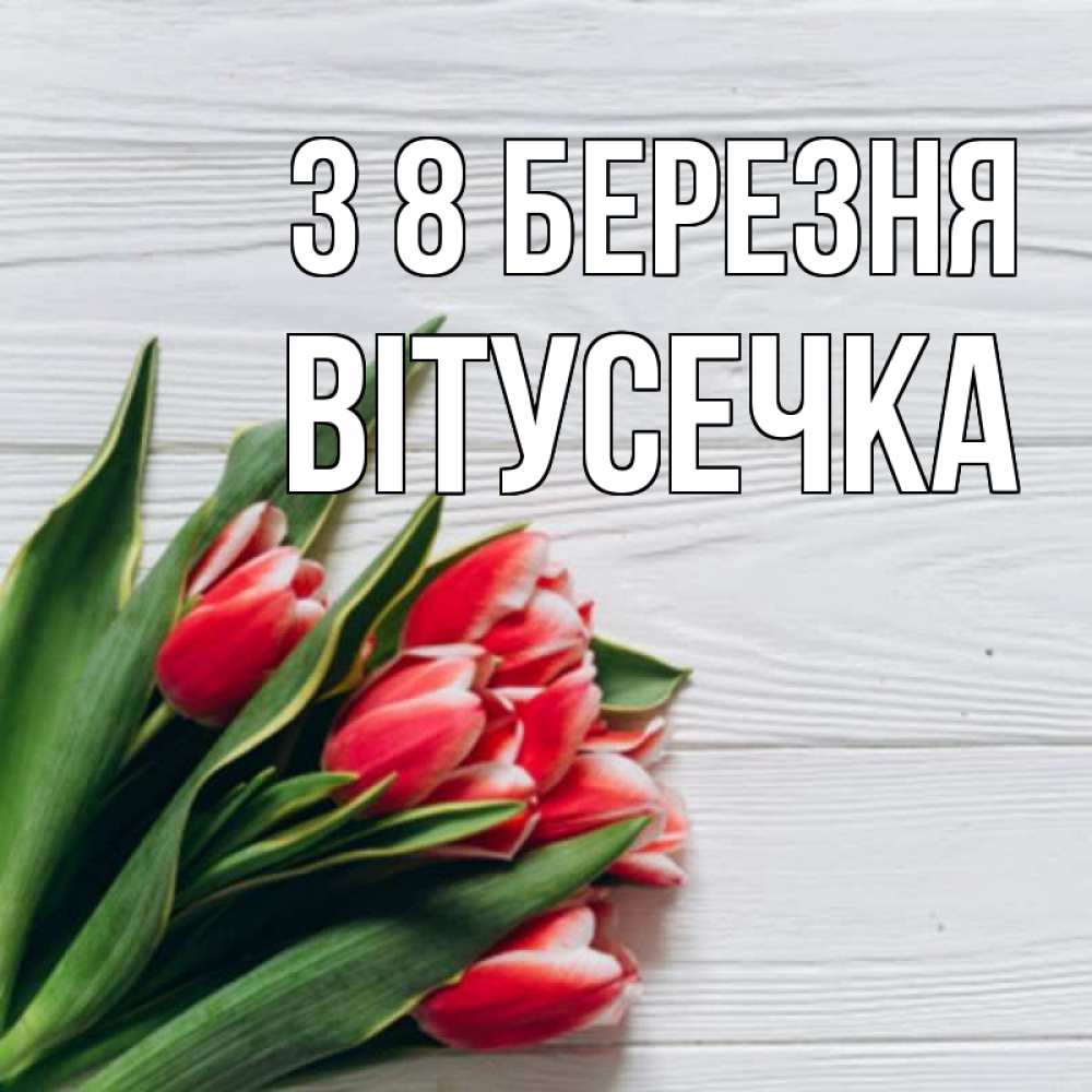 Открытка на каждый день з підписом, Вітусечка З 8 БЕРЕЗНЯ весна 2 Прикольна листівка з побажанням онлайн скачати безкоштовно 